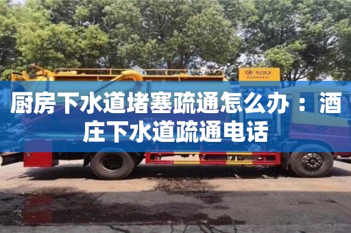 廚房下水道堵塞疏通怎么辦 ：酒莊下水道疏通電話