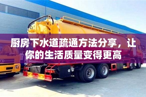 廚房下水道疏通方法分享,讓你的生活質(zhì)量變得更高 廚房下水道疏通方法分享,讓你的生活質(zhì)量變得更高
