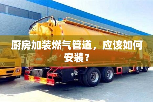 北京廚房加裝燃氣管道，應該如何安裝？