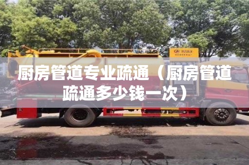 北京廚房管道專業疏通（廚房管道疏通多少錢一次）