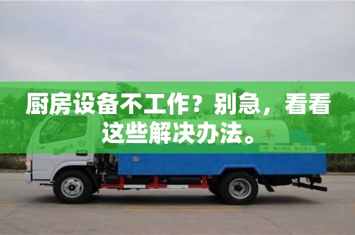 北京廚房設備不工作？別急，看看這些解決辦法。