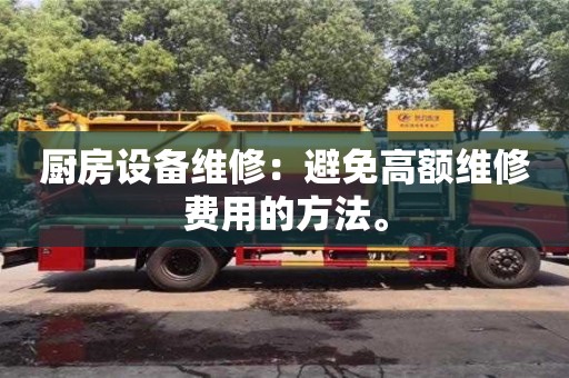 北京廚房設備維修：避免高額維修費用的方法。