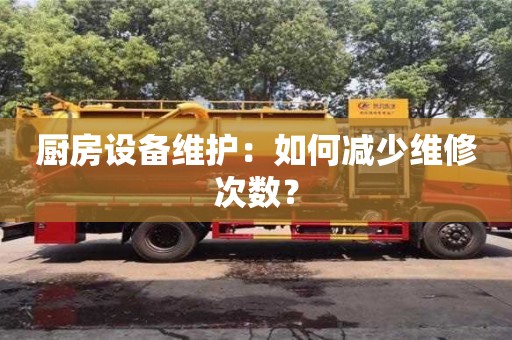 北京廚房設(shè)備維護(hù)：如何減少維修次數(shù)？