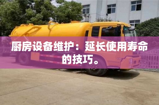 北京廚房設(shè)備維護(hù)：延長(zhǎng)使用壽命的技巧。
