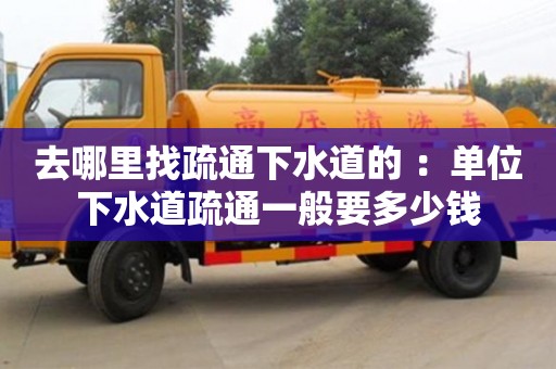 去哪里找疏通下水道的 ：單位下水道疏通一般要多少錢