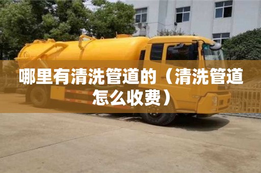 北京哪里有清洗管道的（清洗管道怎么收費）