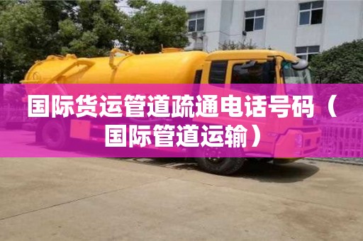 北京國際貨運管道疏通電話號碼（國際管道運輸）
