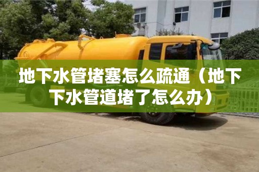 地下水管堵塞怎么疏通（地下下水管道堵了怎么辦）