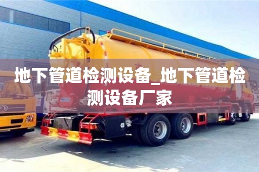 地下管道檢測設(shè)備_地下管道檢測設(shè)備廠家