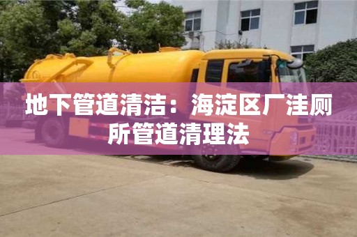 北京地下管道清潔：海淀區(qū)廠洼廁所管道清理法