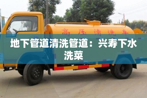 地下管道清洗管道：興壽下水洗菜
