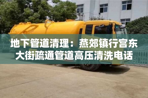北京地下管道清理：燕郊鎮(zhèn)行宮東大街疏通管道高壓清洗電話