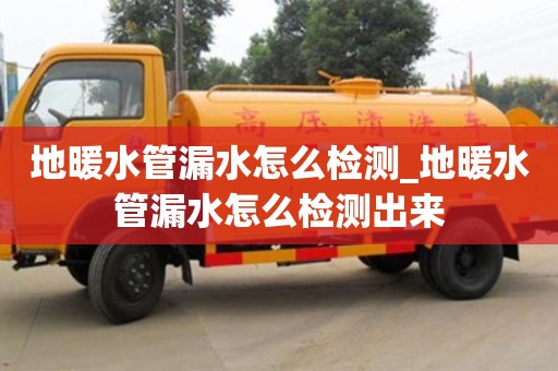 北京地暖水管漏水怎么檢測_地暖水管漏水怎么檢測出來