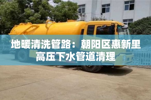 北京地暖清洗管路：朝陽區惠新里高壓下水管道清理