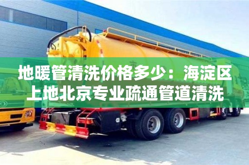 地暖管清洗價格多少：海淀區上地北京專業疏通管道清洗