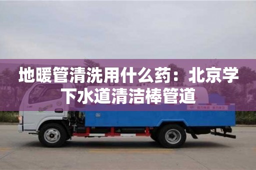 地暖管清洗用什么藥：北京學下水道清潔棒管道