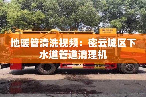 北京地暖管清洗視頻：密云城區下水道管道清理機