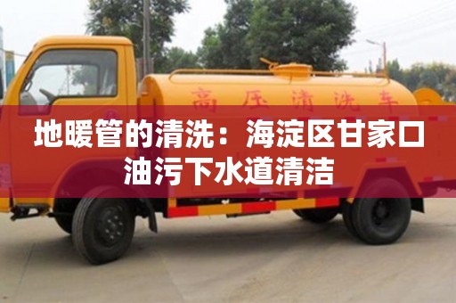 北京地暖管的清洗：海淀區甘家口油污下水道清潔