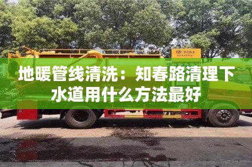 北京地暖管線清洗：知春路清理下水道用什么方法最好