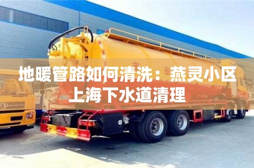北京地暖管路如何清洗：燕靈小區上海下水道清理