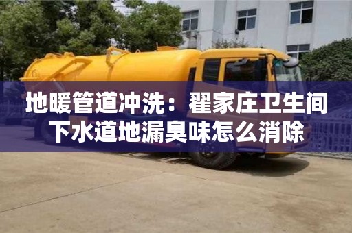 北京地暖管道沖洗：翟家莊衛(wèi)生間下水道地漏臭味怎么消除