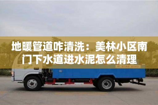 地暖管道咋清洗：美林小區(qū)南門下水道進水泥怎么清理