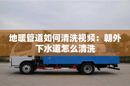 北京地暖管道如何清洗視頻：朝外下水道怎么清洗