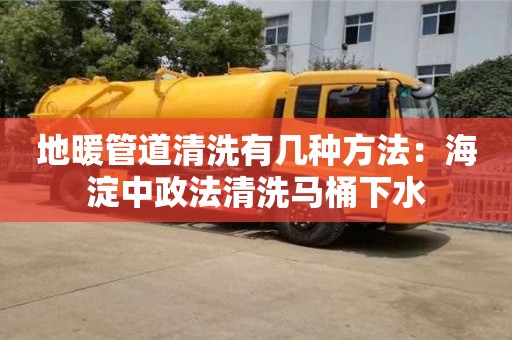 地暖管道清洗有幾種方法：海淀中政法清洗馬桶下水