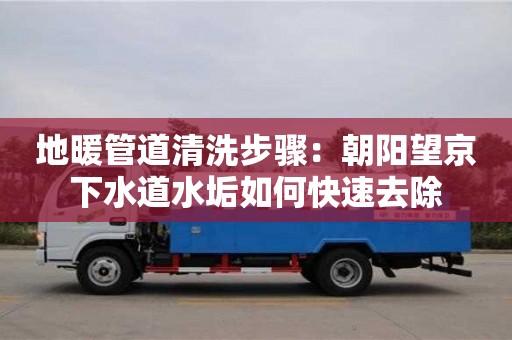 北京地暖管道清洗步驟：朝陽望京下水道水垢如何快速去除