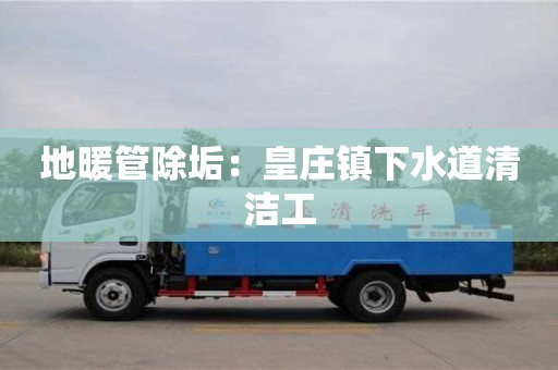 北京地暖管除垢：皇莊鎮下水道清潔工