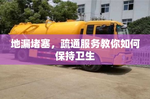 北京地漏堵塞，疏通服務教你如何保持衛生