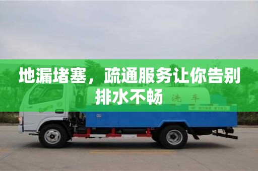 地漏堵塞,疏通服務讓你告別排水不暢 地漏堵塞,疏通服務讓你告別排水不暢