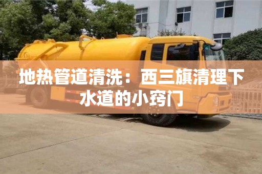 北京地熱管道清洗：西三旗清理下水道的小竅門