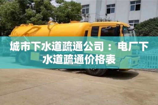 北京城市下水道疏通公司 ：電廠下水道疏通價格表