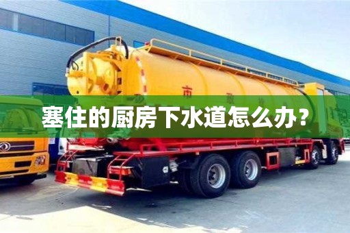 塞住的廚房下水道怎么辦? 塞住的廚房下水道怎么辦?