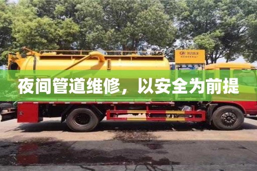夜間管道維修,以安全為前提 夜間管道維修,以安全為前提