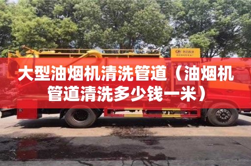 大型油煙機(jī)清洗管道（油煙機(jī)管道清洗多少錢(qián)一米）