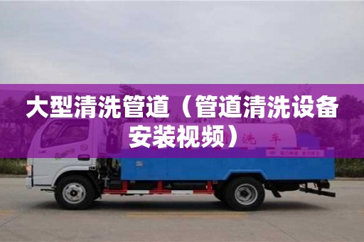 北京大型清洗管道（管道清洗設備安裝視頻）