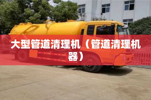 大型管道清理機(jī)（管道清理機(jī)器）