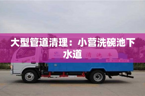 北京大型管道清理：小營洗碗池下水道