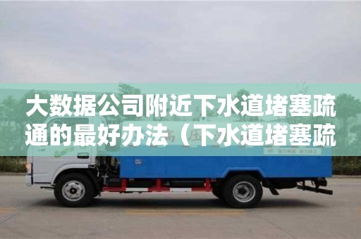 北京大數據公司附近下水道堵塞疏通的最好辦法（下水道堵塞疏通的最好辦法小蘇打）