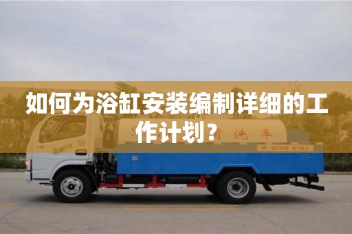 如何為浴缸安裝編制詳細(xì)的工作計(jì)劃? 如何為浴缸安裝編制詳細(xì)的工作計(jì)劃?