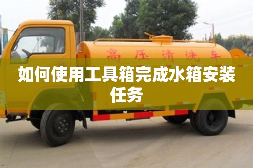 北京如何使用工具箱完成水箱安裝任務