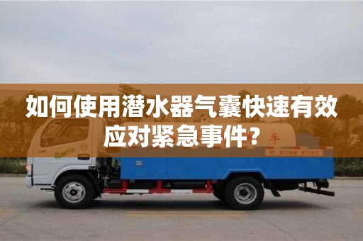 北京如何使用潛水器氣囊快速有效應(yīng)對緊急事件？