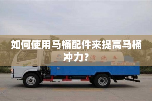 如何使用馬桶配件來提高馬桶沖力? 如何使用馬桶配件來提高馬桶沖力?