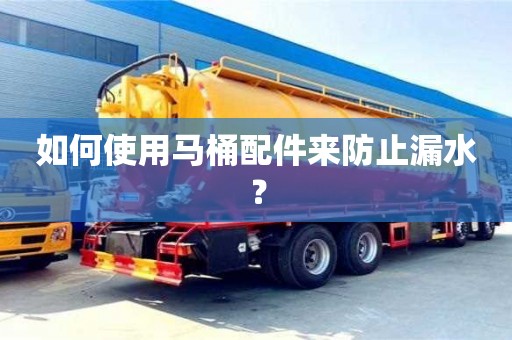 北京如何使用馬桶配件來防止漏水？