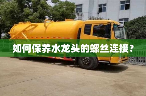 北京如何保養水龍頭的螺絲連接？
