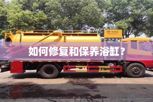 如何修復和保養(yǎng)浴缸? 如何修復和保養(yǎng)浴缸?