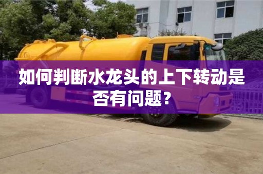 北京如何判斷水龍頭的上下轉(zhuǎn)動是否有問題？