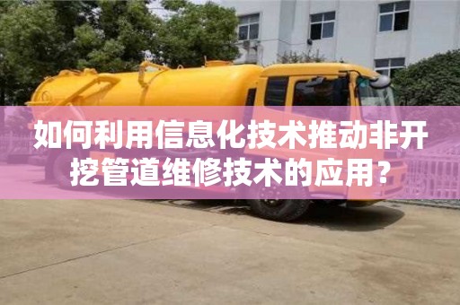 北京如何利用信息化技術推動非開挖管道維修技術的應用？
